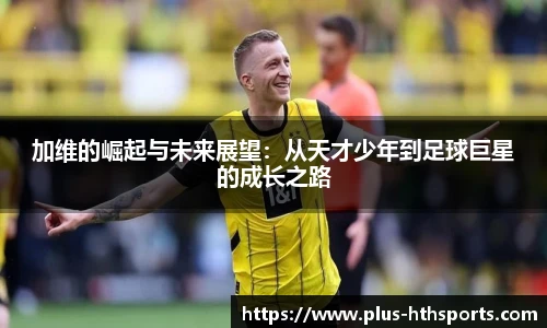 加维的崛起与未来展望：从天才少年到足球巨星的成长之路