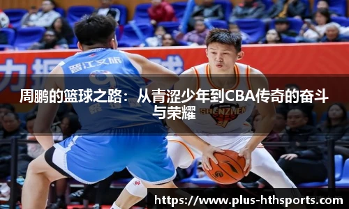 周鹏的篮球之路：从青涩少年到CBA传奇的奋斗与荣耀